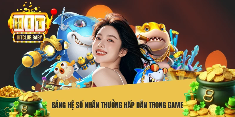 Câu Cá Vàng HITCLUB - Săn Cửu Ngư Đổi Thưởng Cực Đã Bảng hệ số nhân thưởng hấp dẫn trong game
