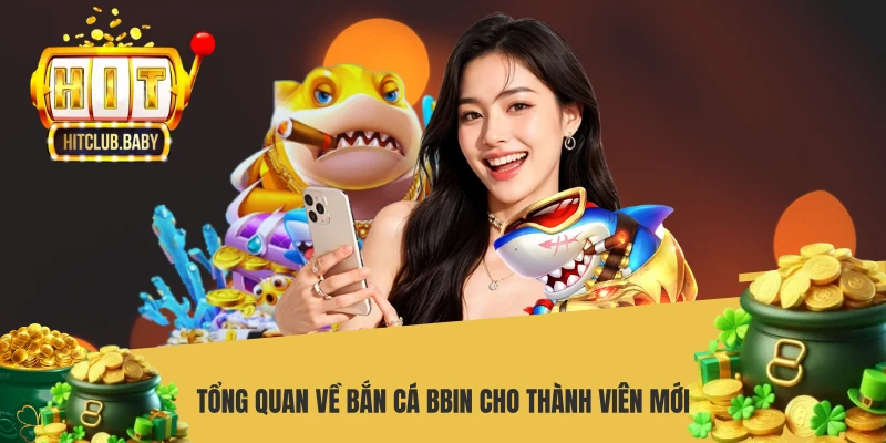 Bắn Cá BBIN HITCLUB - Sảnh Game Đổi Thưởng Chuẩn Quốc Tế Tổng quan về bắn cá Bbin cho thành viên mới